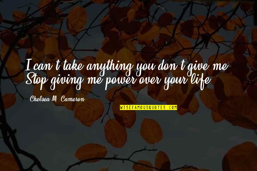 Power Over Your Life Quotes By Chelsea M. Cameron: I can't take anything you don't give me.