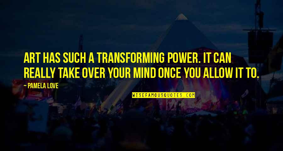 Power Over Your Mind Quotes By Pamela Love: Art has such a transforming power. It can