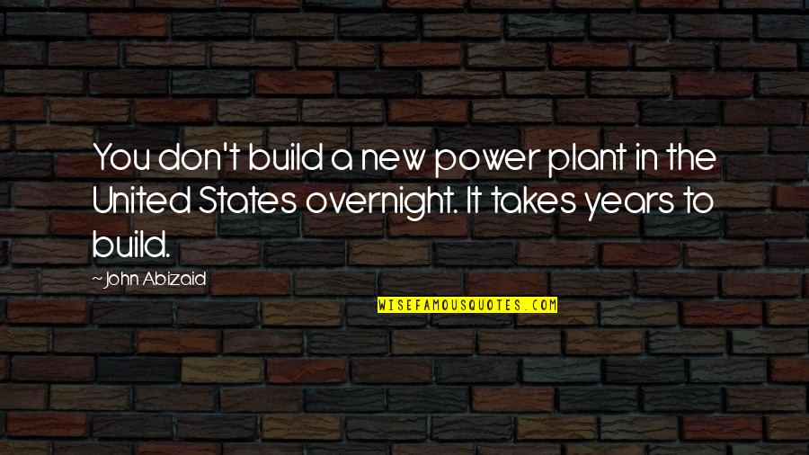 Power Plant Quotes By John Abizaid: You don't build a new power plant in