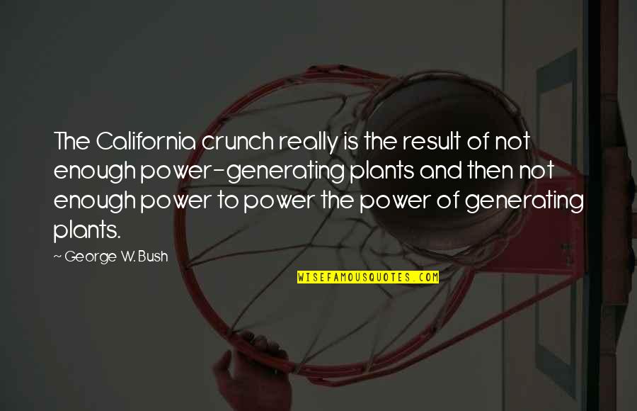 Power Plants Quotes By George W. Bush: The California crunch really is the result of Power Plants Quotes By George W. Bush: The California crunch really is the result of