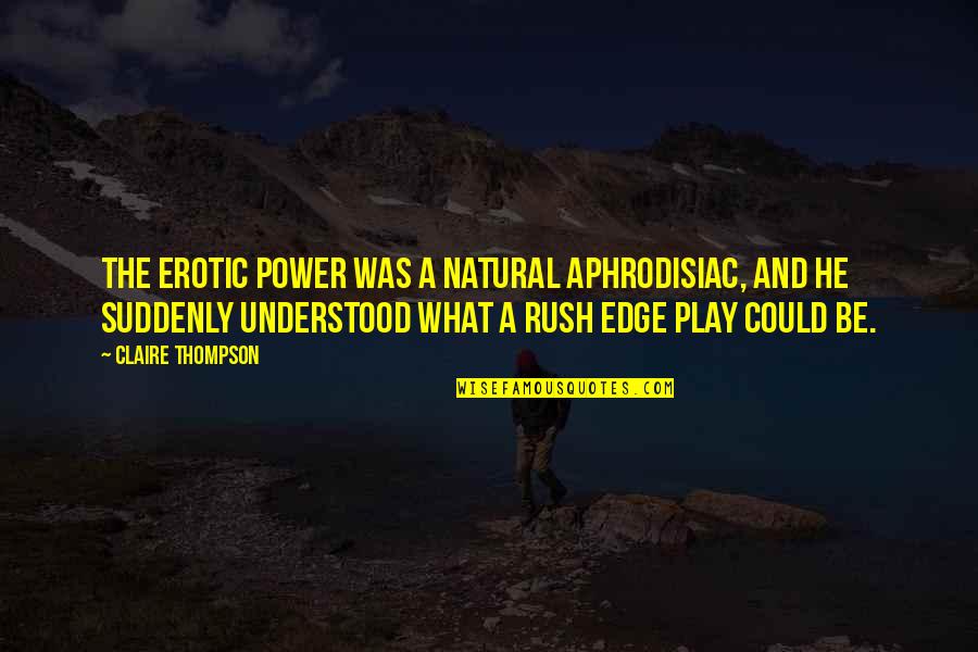 Power Play Quotes By Claire Thompson: The erotic power was a natural aphrodisiac, and