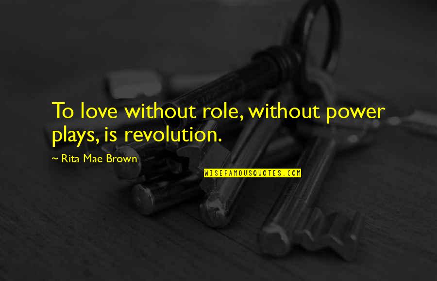 Power Plays Quotes By Rita Mae Brown: To love without role, without power plays, is