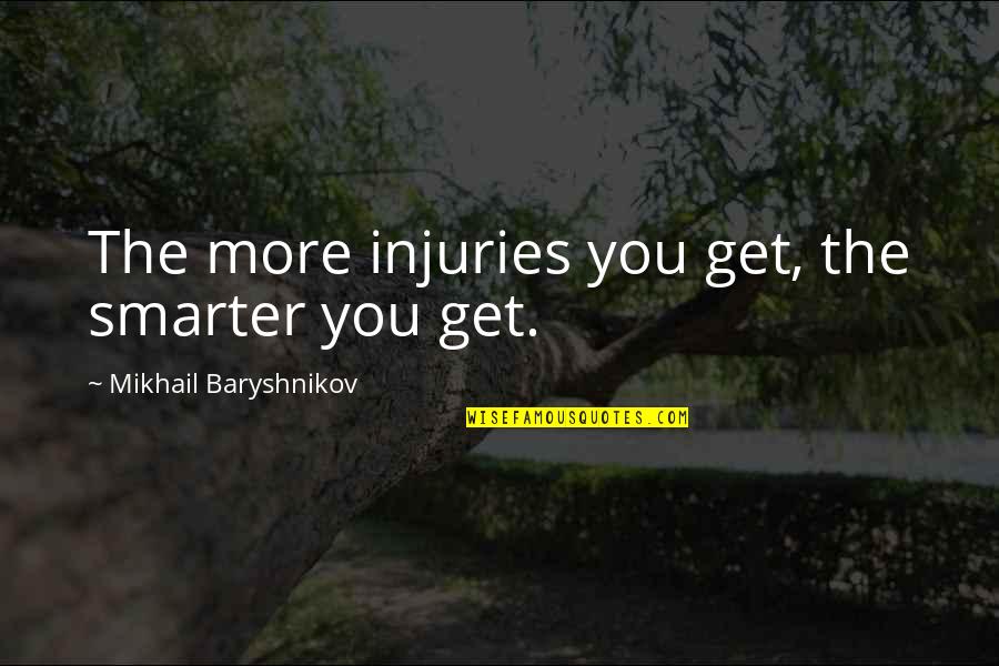 Power Punches Quotes By Mikhail Baryshnikov: The more injuries you get, the smarter you Power Punches Quotes By Mikhail Baryshnikov: The more injuries you get, the smarter you
