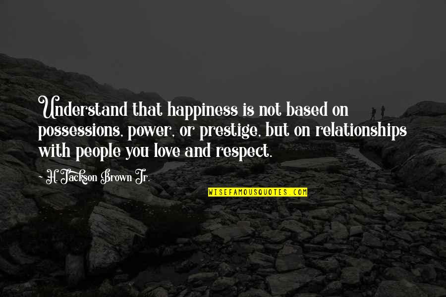 Power Relationships Quotes By H. Jackson Brown Jr.: Understand that happiness is not based on possessions,