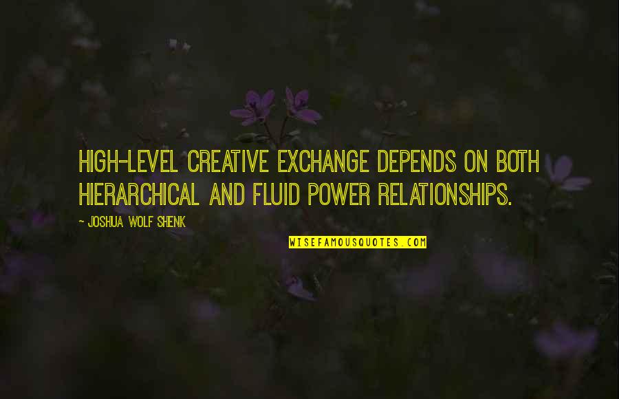 Power Relationships Quotes By Joshua Wolf Shenk: High-level creative exchange depends on both hierarchical and