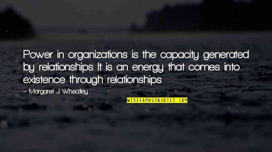 Power Relationships Quotes By Margaret J. Wheatley: Power in organizations is the capacity generated by