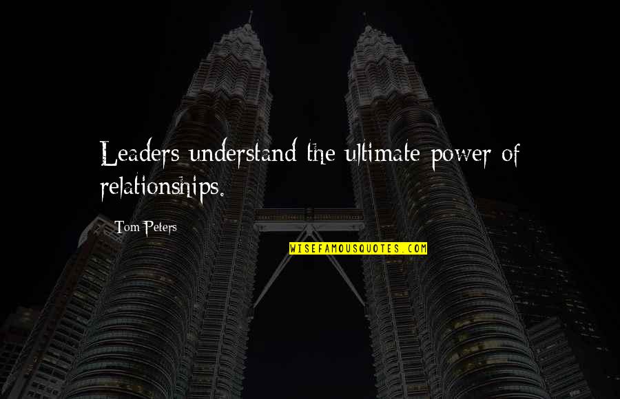 Power Relationships Quotes By Tom Peters: Leaders understand the ultimate power of relationships.