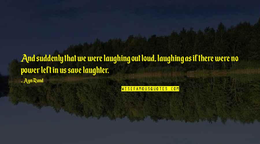 Power Save Quotes By Ayn Rand: And suddenly that we were laughing out loud,