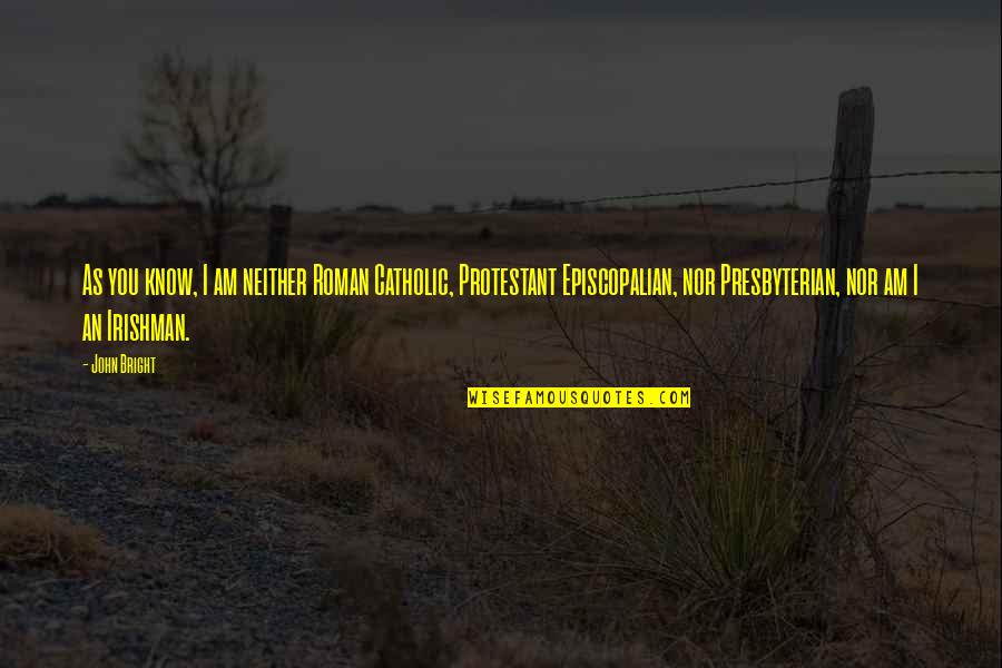 Power Sayings And Quotes By John Bright: As you know, I am neither Roman Catholic, Power Sayings And Quotes By John Bright: As you know, I am neither Roman Catholic,