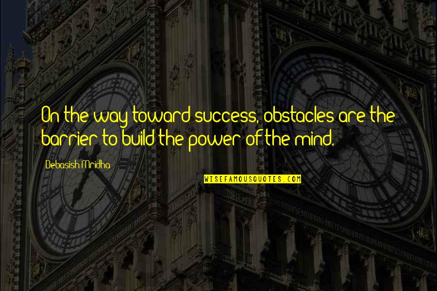 Power Success Quotes By Debasish Mridha: On the way toward success, obstacles are the
