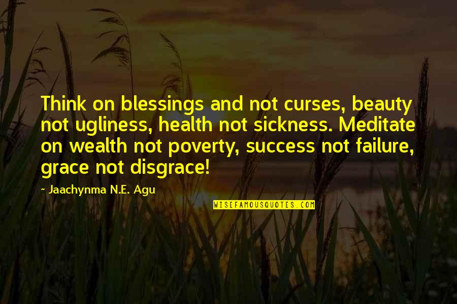 Power Success Quotes By Jaachynma N.E. Agu: Think on blessings and not curses, beauty not