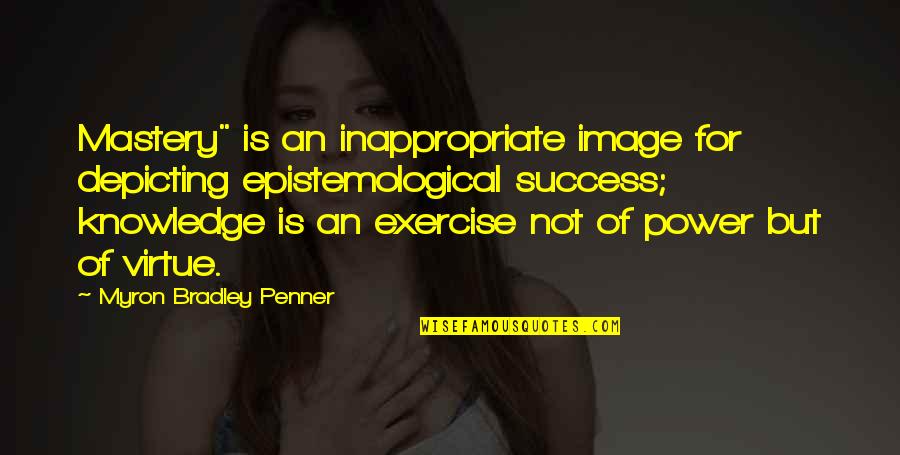 Power Success Quotes By Myron Bradley Penner: Mastery" is an inappropriate image for depicting epistemological