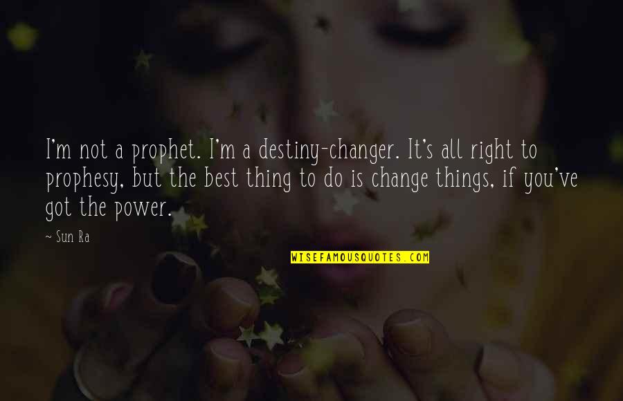 Power To Change Things Quotes By Sun Ra: I'm not a prophet. I'm a destiny-changer. It's