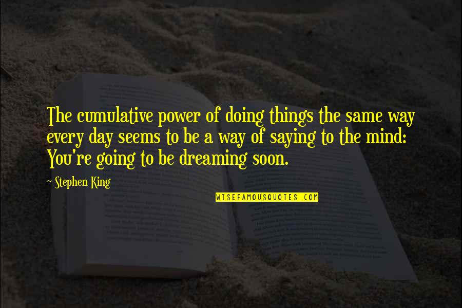 Power To Dream Quotes By Stephen King: The cumulative power of doing things the same Power To Dream Quotes By Stephen King: The cumulative power of doing things the same
