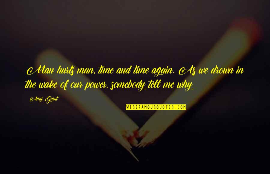 Power To Hurt You Quotes By Amy Grant: Man hurts man, time and time again. As Power To Hurt You Quotes By Amy Grant: Man hurts man, time and time again. As