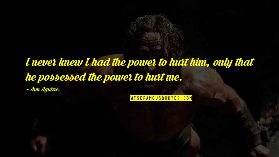 Power To Hurt You Quotes By Ann Aguirre: I never knew I had the power to Power To Hurt You Quotes By Ann Aguirre: I never knew I had the power to