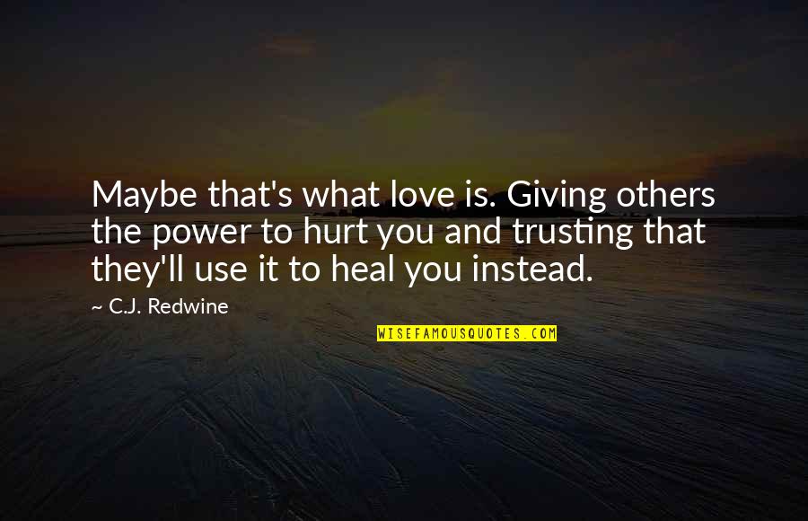 Power To Hurt You Quotes By C.J. Redwine: Maybe that's what love is. Giving others the Power To Hurt You Quotes By C.J. Redwine: Maybe that's what love is. Giving others the