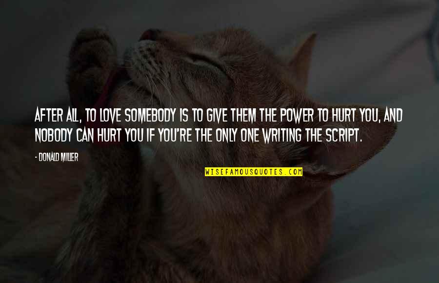 Power To Hurt You Quotes By Donald Miller: After all, to love somebody is to give Power To Hurt You Quotes By Donald Miller: After all, to love somebody is to give
