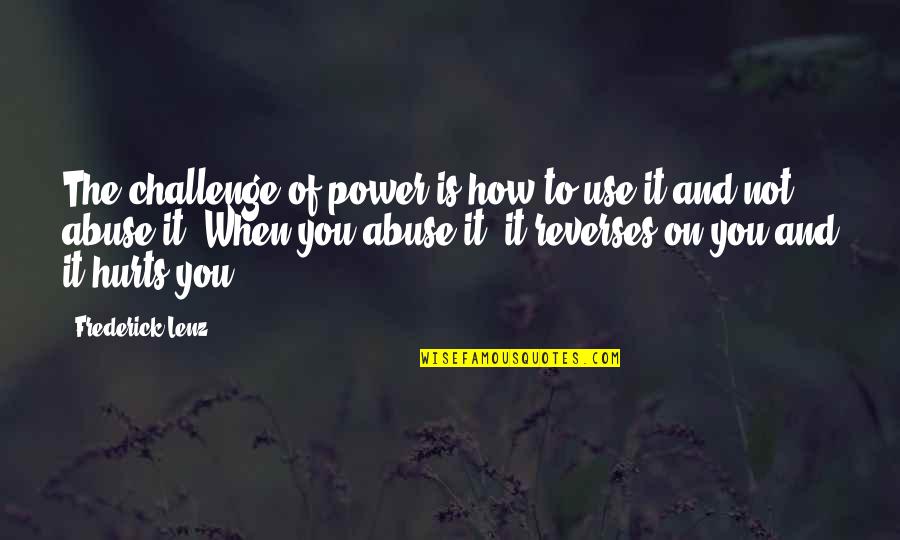 Power To Hurt You Quotes By Frederick Lenz: The challenge of power is how to use