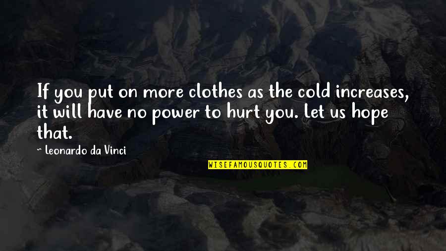 Power To Hurt You Quotes By Leonardo Da Vinci: If you put on more clothes as the Power To Hurt You Quotes By Leonardo Da Vinci: If you put on more clothes as the