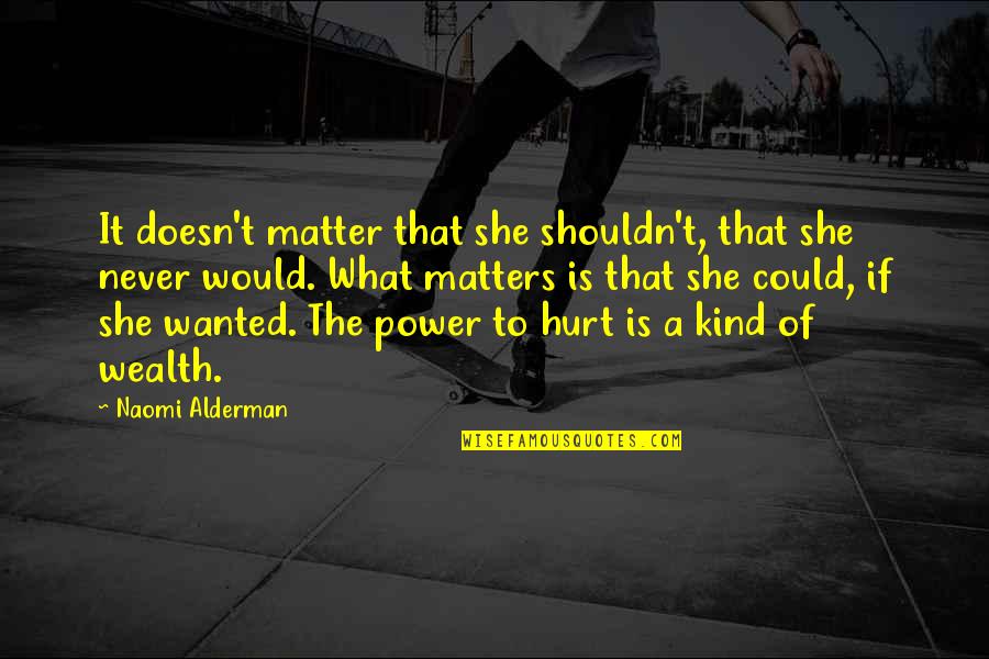 Power To Hurt You Quotes By Naomi Alderman: It doesn't matter that she shouldn't, that she Power To Hurt You Quotes By Naomi Alderman: It doesn't matter that she shouldn't, that she