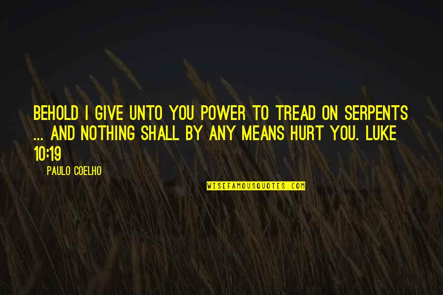 Power To Hurt You Quotes By Paulo Coelho: Behold I give unto you power to tread Power To Hurt You Quotes By Paulo Coelho: Behold I give unto you power to tread