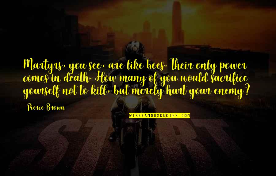 Power To Hurt You Quotes By Pierce Brown: Martyrs, you see, are like bees. Their only Power To Hurt You Quotes By Pierce Brown: Martyrs, you see, are like bees. Their only