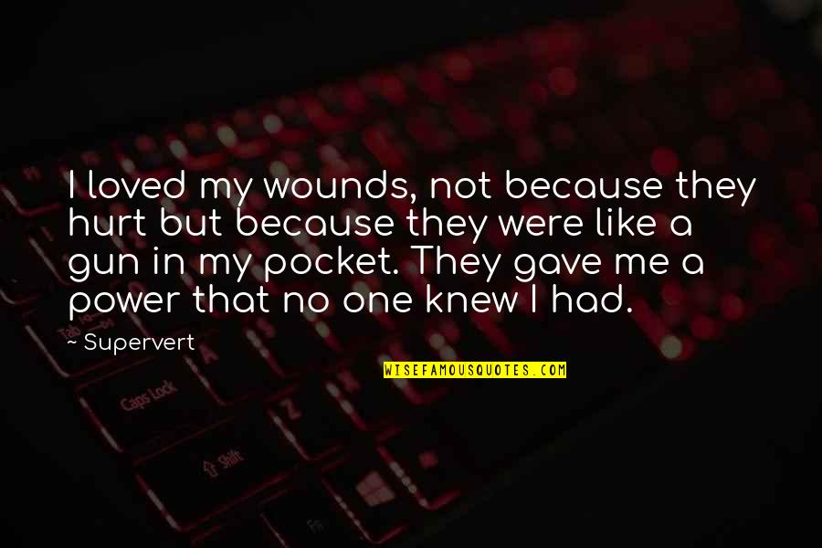 Power To Hurt You Quotes By Supervert: I loved my wounds, not because they hurt Power To Hurt You Quotes By Supervert: I loved my wounds, not because they hurt