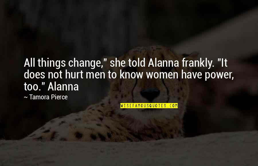 Power To Hurt You Quotes By Tamora Pierce: All things change," she told Alanna frankly. "It Power To Hurt You Quotes By Tamora Pierce: All things change," she told Alanna frankly. "It