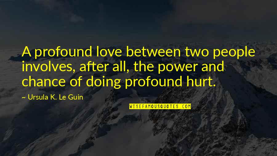 Power To Hurt You Quotes By Ursula K. Le Guin: A profound love between two people involves, after Power To Hurt You Quotes By Ursula K. Le Guin: A profound love between two people involves, after