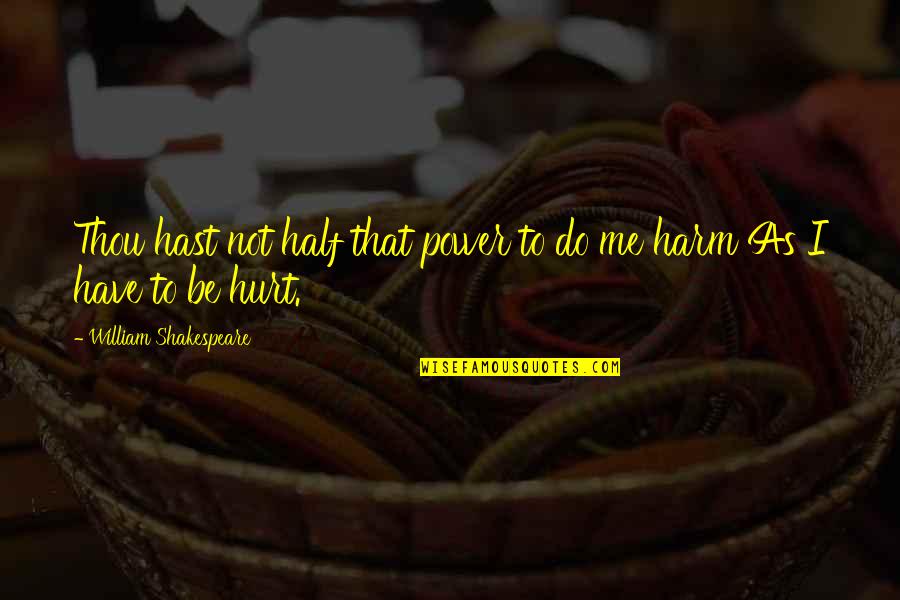 Power To Hurt You Quotes By William Shakespeare: Thou hast not half that power to do Power To Hurt You Quotes By William Shakespeare: Thou hast not half that power to do