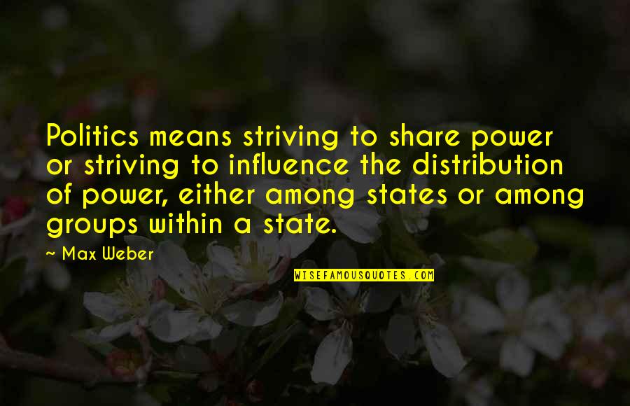 Power To Influence Quotes By Max Weber: Politics means striving to share power or striving