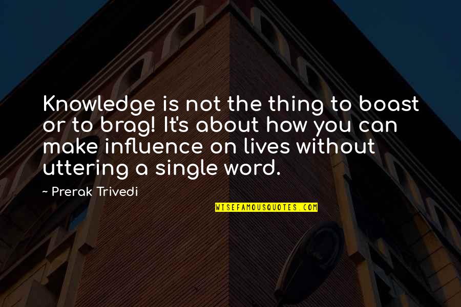 Power To Influence Quotes By Prerak Trivedi: Knowledge is not the thing to boast or