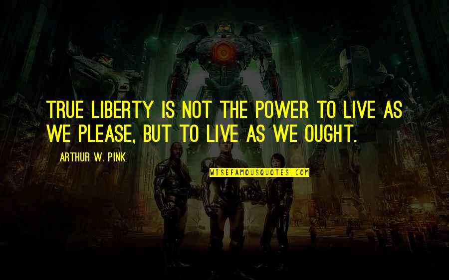 Power To Live Quotes By Arthur W. Pink: True liberty is not the power to live