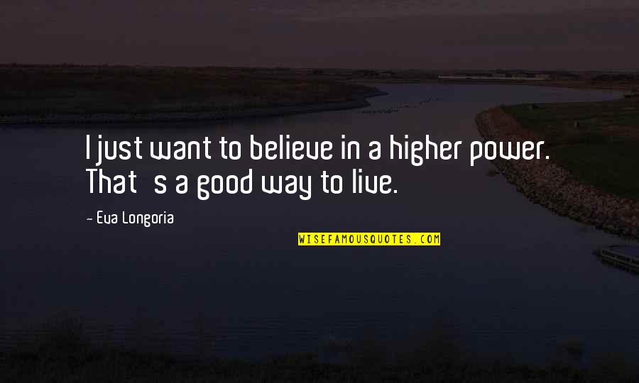 Power To Live Quotes By Eva Longoria: I just want to believe in a higher