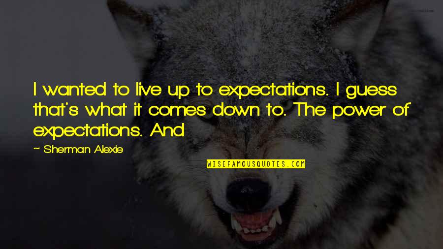 Power To Live Quotes By Sherman Alexie: I wanted to live up to expectations. I