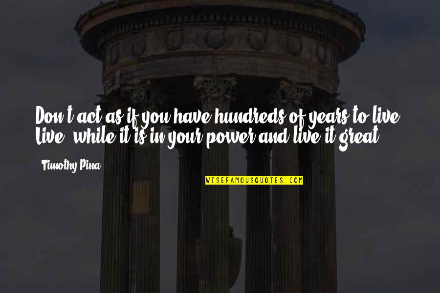 Power To Live Quotes By Timothy Pina: Don't act as if you have hundreds of