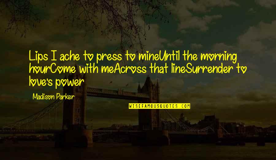 Power To Love Quotes By Madison Parker: Lips I ache to press to mineUntil the