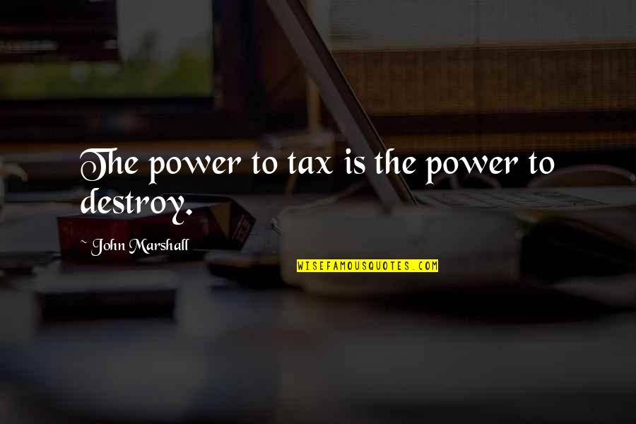 Power To Tax Is Power To Destroy Quotes By John Marshall: The power to tax is the power to