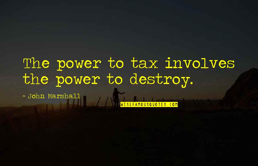 Power To Tax Is Power To Destroy Quotes By John Marshall: The power to tax involves the power to