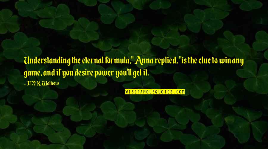 Power To Win Quotes By J.M.K. Walkow: Understanding the eternal formula," Anna replied, "is the