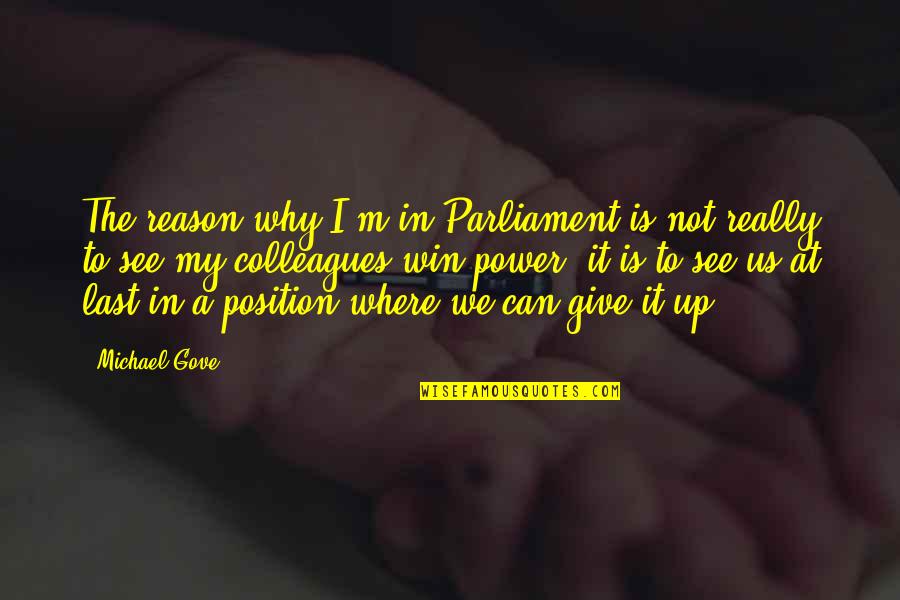 Power To Win Quotes By Michael Gove: The reason why I'm in Parliament is not Power To Win Quotes By Michael Gove: The reason why I'm in Parliament is not