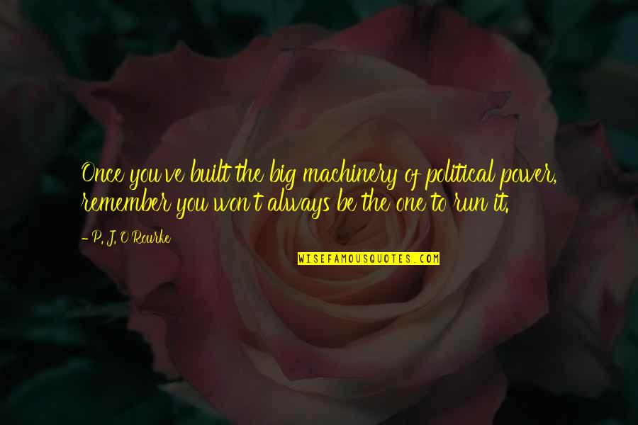Power To You Quotes By P. J. O'Rourke: Once you've built the big machinery of political Power To You Quotes By P. J. O'Rourke: Once you've built the big machinery of political
