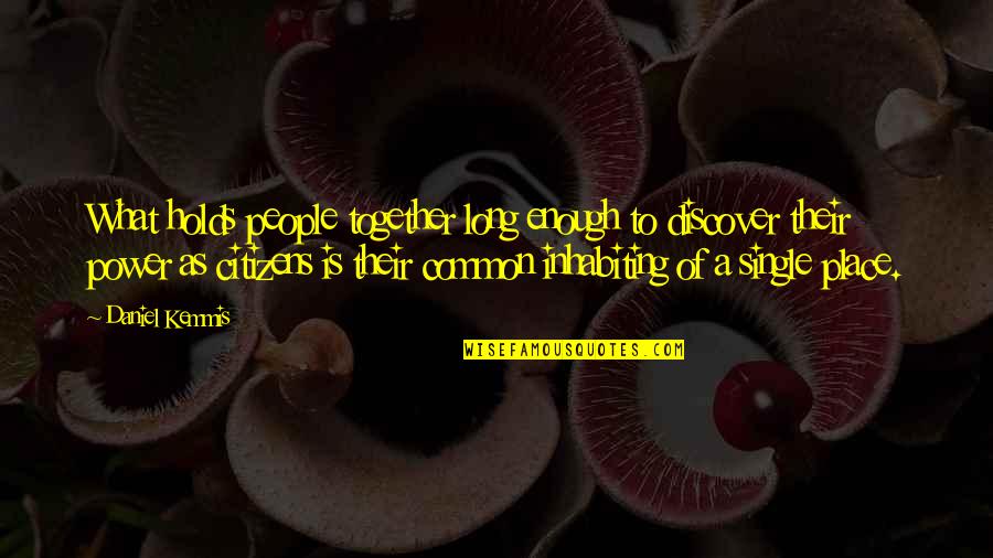 Power Together Quotes By Daniel Kemmis: What holds people together long enough to discover Power Together Quotes By Daniel Kemmis: What holds people together long enough to discover