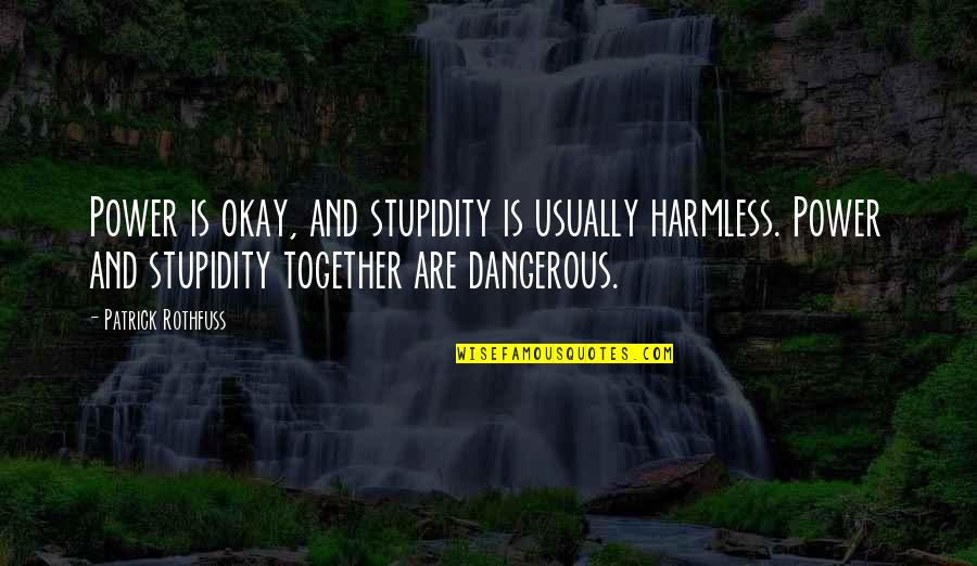 Power Together Quotes By Patrick Rothfuss: Power is okay, and stupidity is usually harmless. Power Together Quotes By Patrick Rothfuss: Power is okay, and stupidity is usually harmless.