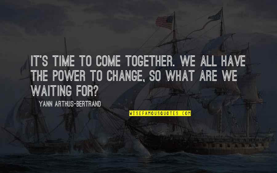 Power Together Quotes By Yann Arthus-Bertrand: It's time to come together. We all have Power Together Quotes By Yann Arthus-Bertrand: It's time to come together. We all have