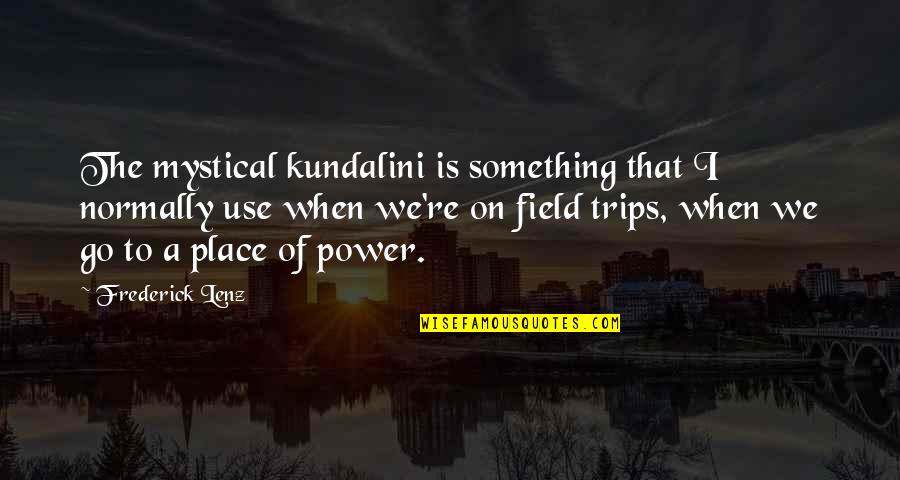 Power Trips Quotes By Frederick Lenz: The mystical kundalini is something that I normally