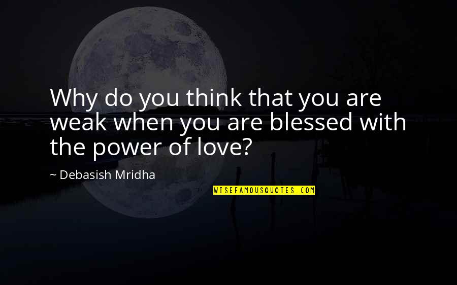 Power Vs Love Quotes By Debasish Mridha: Why do you think that you are weak