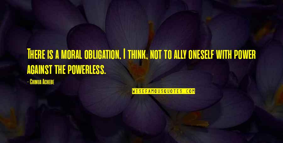Power Vs Powerless Quotes By Chinua Achebe: There is a moral obligation, I think, not