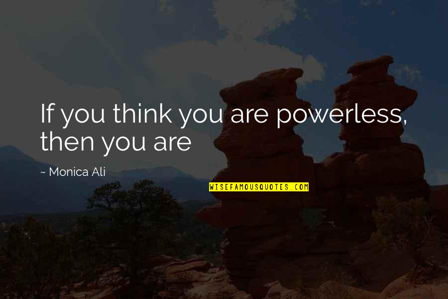 Power Vs Powerless Quotes By Monica Ali: If you think you are powerless, then you